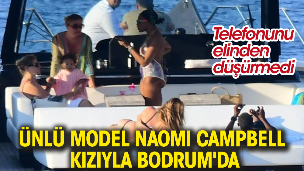 Ünlü model Naomi Campbell kızıyla Bodrum'da. Telefonunu elinden düşürmedi