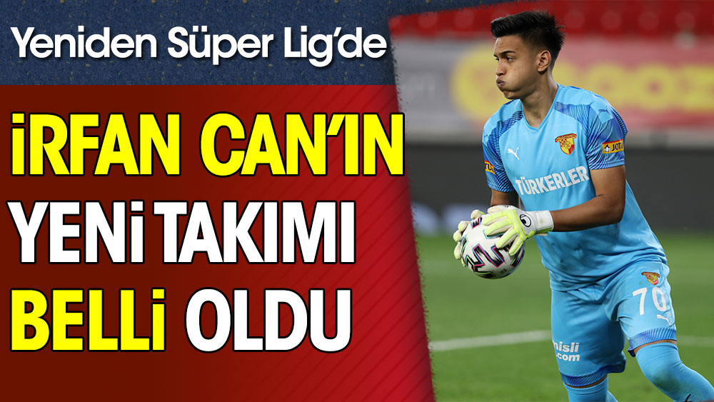 İrfan Can'ın yeni takımı belli oldu. Yeniden Süper Lig'de