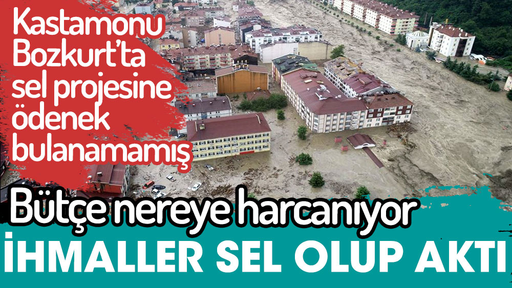 Kastamonu Bozkurt'ta sel projesine ödenek bulanamamış. İhmaller sel olup aktı. Bütçe nereye harcanıyor
