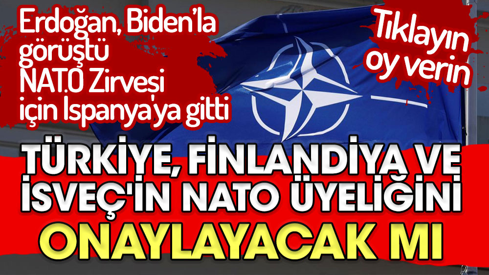 Türkiye Finlandiya ve İsveç'in NATO üyeliğini onaylayacak mı. Erdoğan NATO Zirvesi için İspanya'ya gitti. Tıklayın oy verin