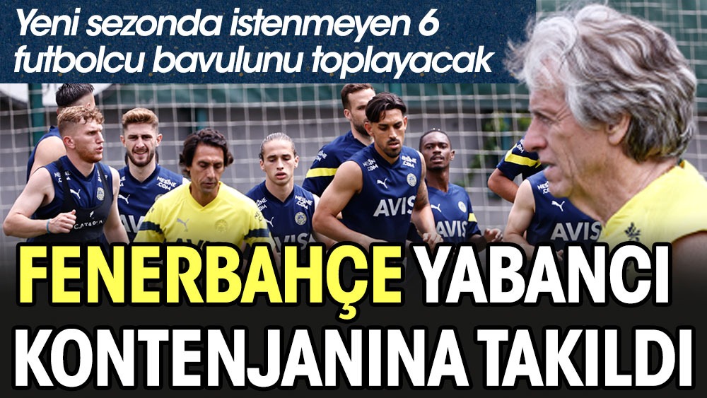 Fenerbahçe yabancı kontenjanına takıldı. Yeni sezonda istenmeyen 6 futbolcu bavulunu toplayacak
