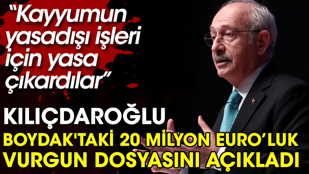 Kılıçdaroğlu Boydak'taki 20 Milyon Euro’luk vurgun dosyasını açıkladı. Kayyumun yasadışı işleri için yasa çıkardılar