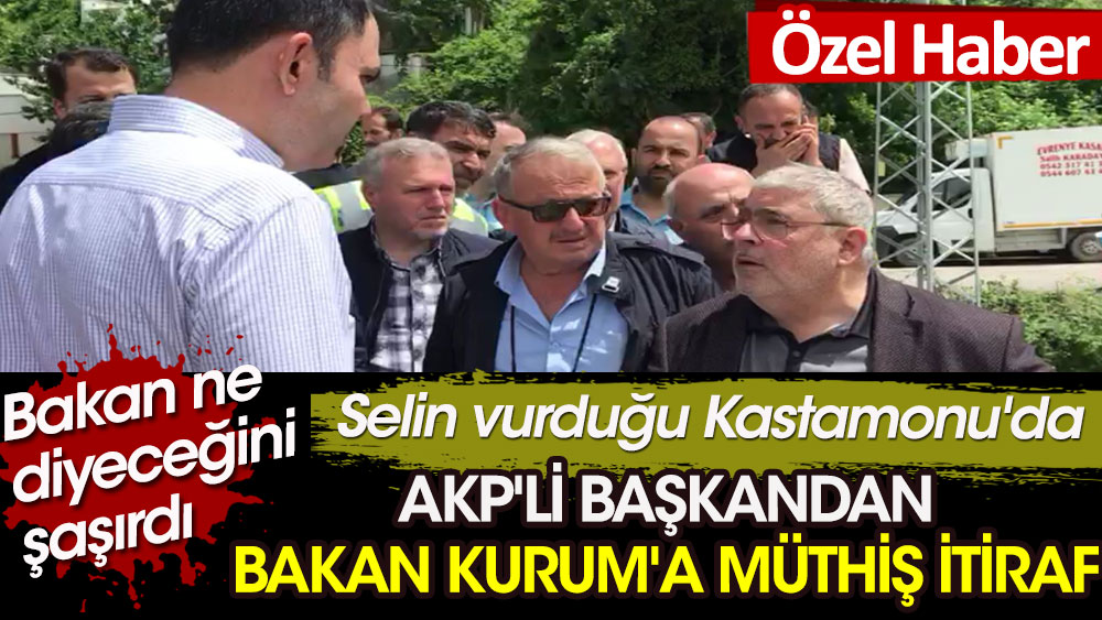 Selin vurduğu Kastamonu'da AKP'li başkandan Bakan Kurum'a müthiş itiraf. Bakan ne diyeceğini şaşırdı