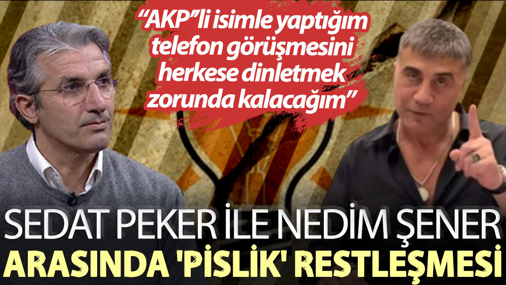 Sedat Peker ile Nedim Şener arasında 'pislik' restleşmesi: AKP’’li isimle yaptığım telefon görüşmesini herkese dinletmek zorunda kalacağım