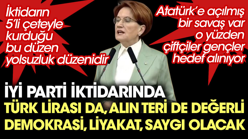Meral Akşener: Türk lirası da, alın teri de değerli demokrasi, liyakat, saygı olacak