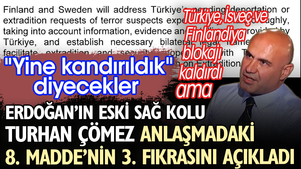 Yine kandırıldık diyecekler. Türkiye İsveç ve Finlandiya blokajı kaldırdı. Erdoğan’ın eski sağ kolu Turhan Çömez anlaşmadaki 8. Madde’nin 3. Fıkrasındaki açığı yakaladı