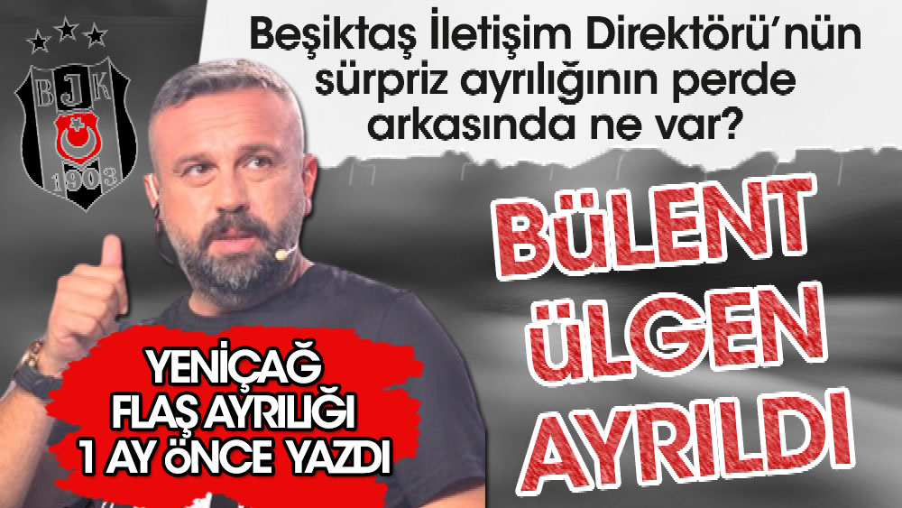 Beşiktaş’ın iletişim direktörü Bülent Ülgen görevinden ayrıldı