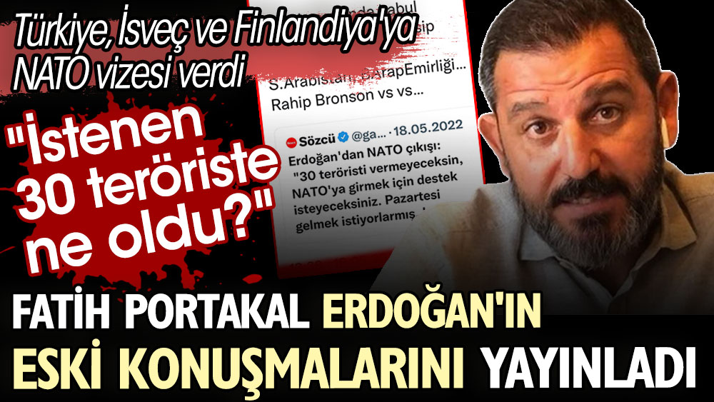Fatih Portakal Erdoğan'ın eski konuşmalarını yayınladı. İstenen 30 teröriste ne oldu? Türkiye İsveç ve Finlandiya'ya NATO vizesi verdi