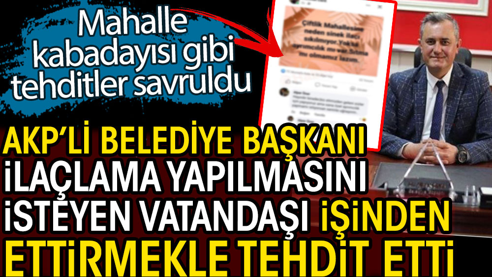 AKP'li Belediye Başkanı ilaçlama yapılmasını isteyen vatandaşı işinden ettirmekle tehdit etti. Mahalle kabadayısı gibi tehditler savruldu