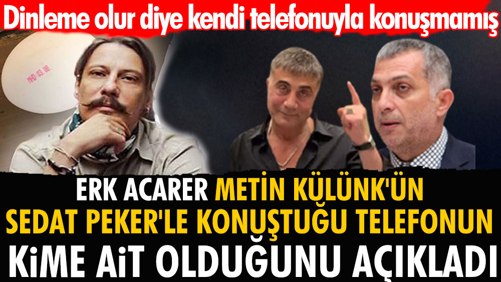 Erk Acarer Sedat Peker'le AKP'li Metin Külünk'ün konuştuğu telefonun kime ait olduğunu açıkladı