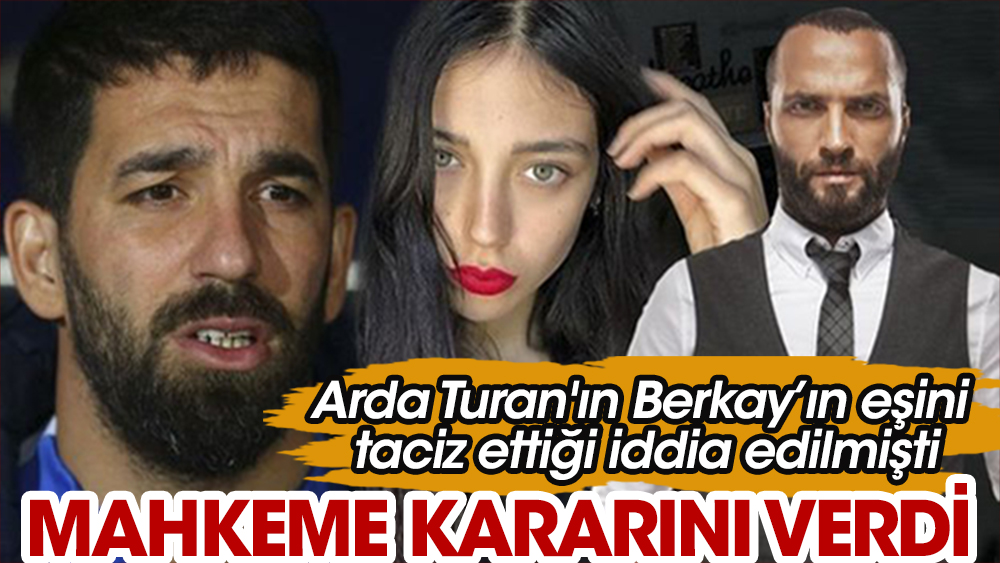 Arda Turan'ın Berkay Şahin'in eşi Özlem Ada Şahin'i taciz ettiği iddia edilmişti. Mahkeme kararını verdi