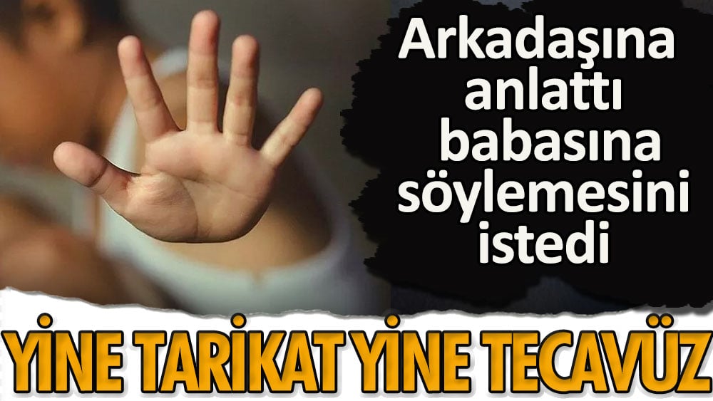 Arkadaşına anlattı babasına anlatmasını istedi | Yine tarikat yine tecavüz