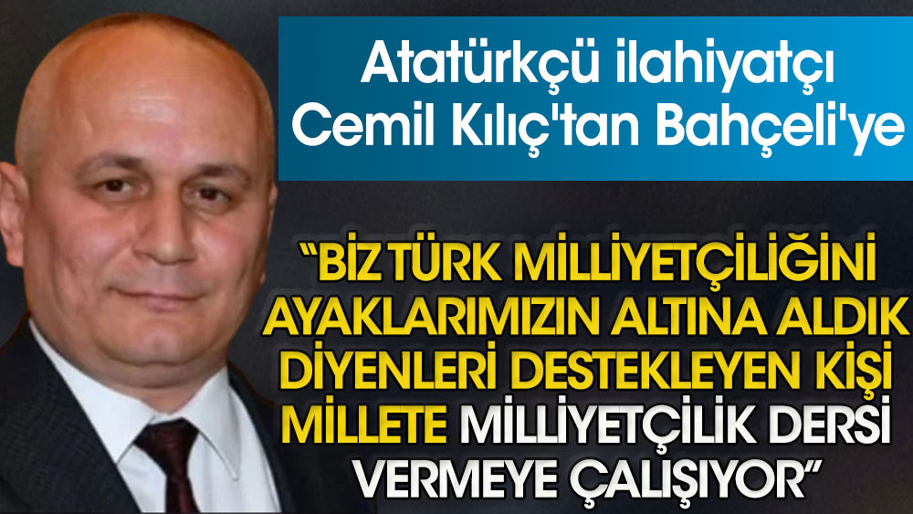 Atatürkçü ilahiyatçı Cemil Kılıç'tan Bahçeli'ye: Biz Türk milliyetçiliğini ayaklarımızın altına aldık diyenleri destekleyen kişi millete milliyetçilik dersi vermeye çalışıyor