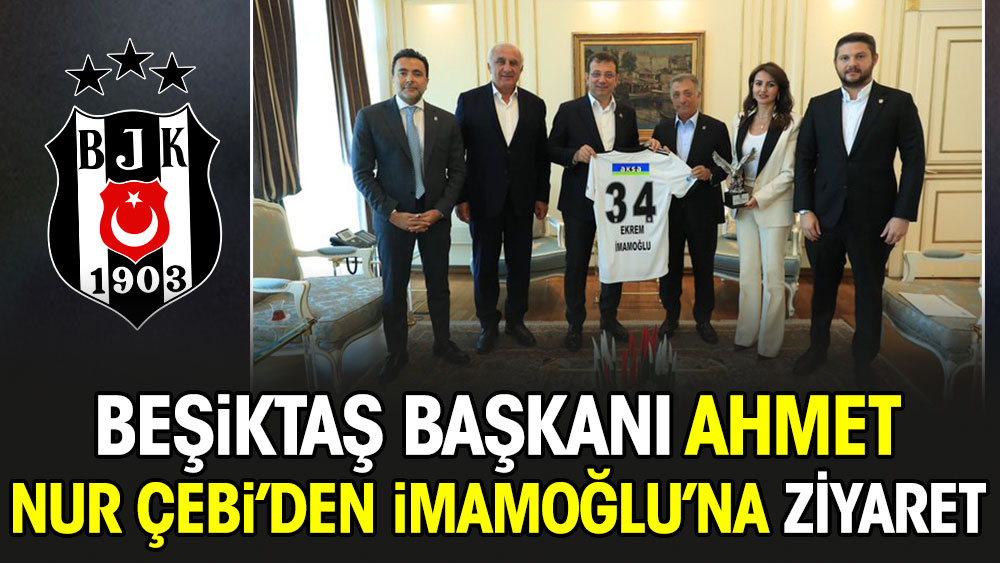 Beşiktaş Başkanı Ahmet Nur Çebi'den İmamoğlu'na ziyaret
