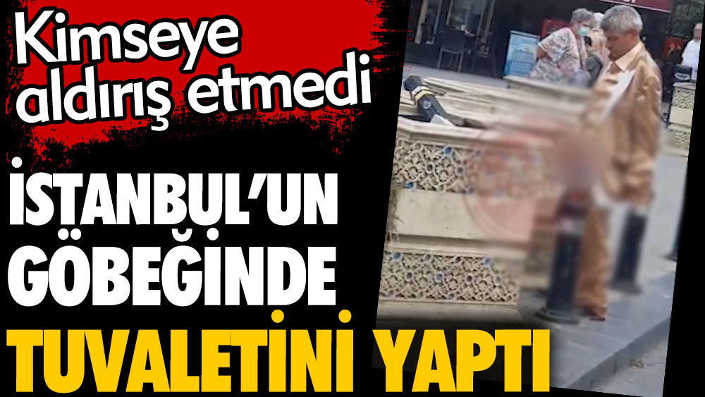 İstanbul'un göbeğinde tuvaletini yaptı. Kimseye aldırış etmedi