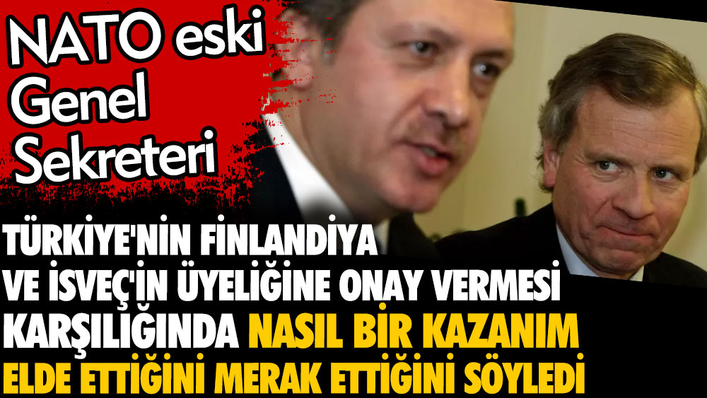 NATO eski Genel Sekreteri: Bunun karşılığında Türkiye ne kazandı onu merak ediyorum. Türkiye'nin Finlandiya ve İsveç'in üyeliğine onay verdi