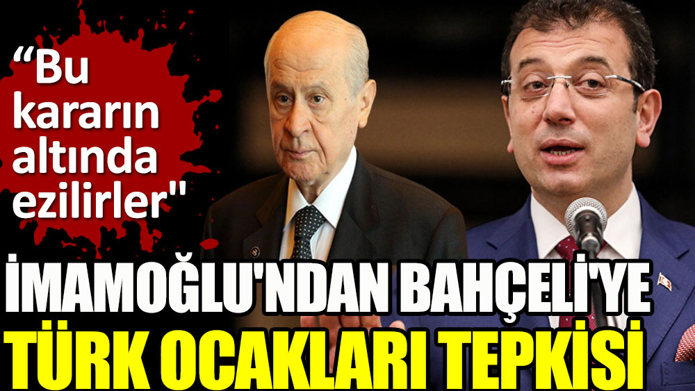 Ekrem İmamoğlu'ndan Bahçeli'ye Türk Ocakları tepkisi. Bu kararın altında ezilirler!