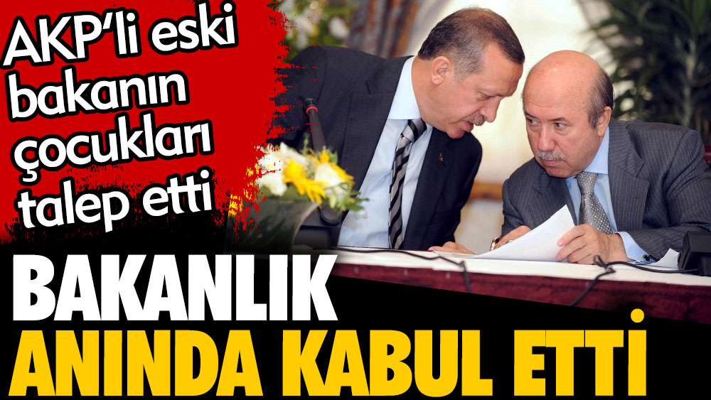 Bakanlık anında kabul etti. AKP'li eski bakanın çocukları talep etti