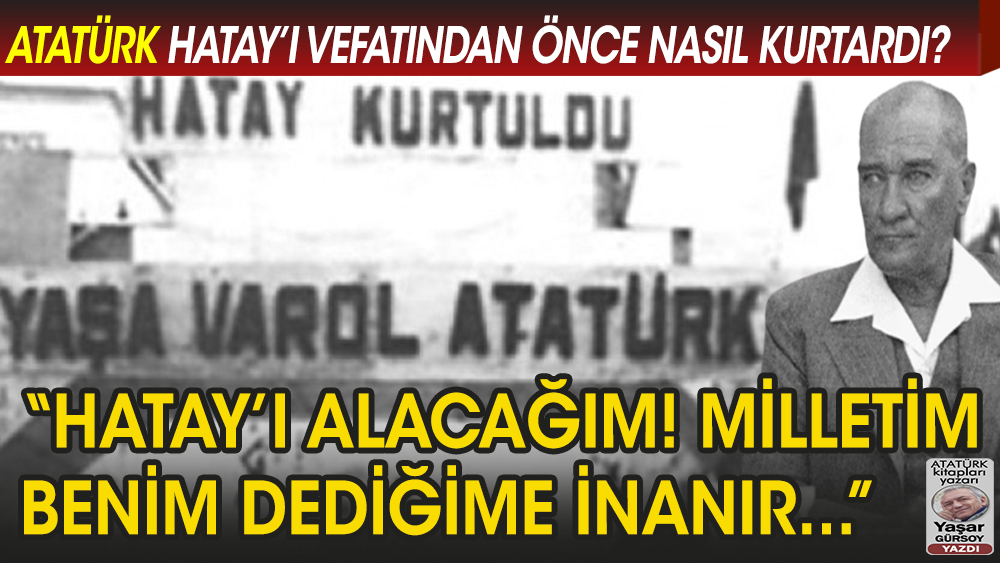 Atatürk, Hatay’ı hasta yatağında nasıl kurtardı?