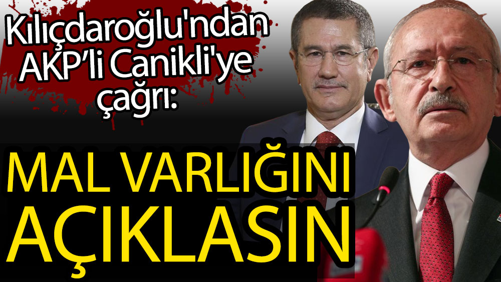 Kemal Kılıçdaroğlu'ndan AKP'li Nurettin Canikli'ye çağrı: Mal varlığını açıklasın