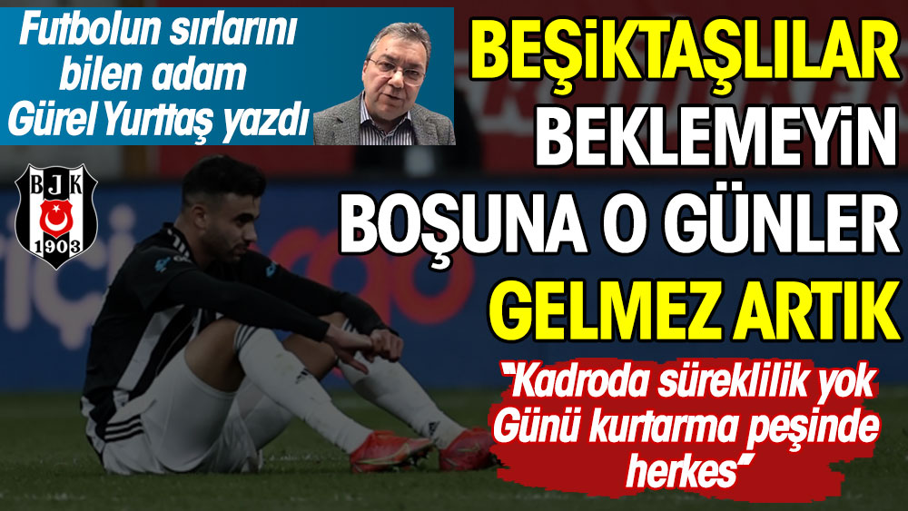 Beşiktaşlılar o günler gelmez artık