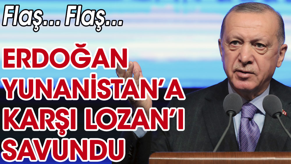 Cumhurbaşkanı Erdoğan Yunanistan’a karşı Lozan’ı savundu