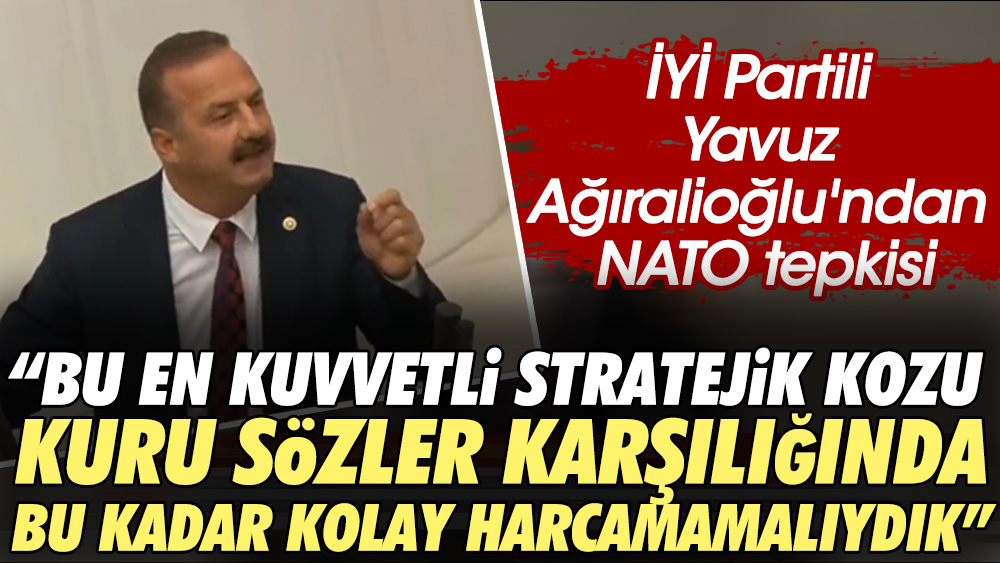 İYİ Partili Yavuz Ağıralioğlu'ndan NATO tepkisi: Bu en kuvvetli stratejik kozu kuru sözler karşılığında, bu kadar kolay harcamamalıydık