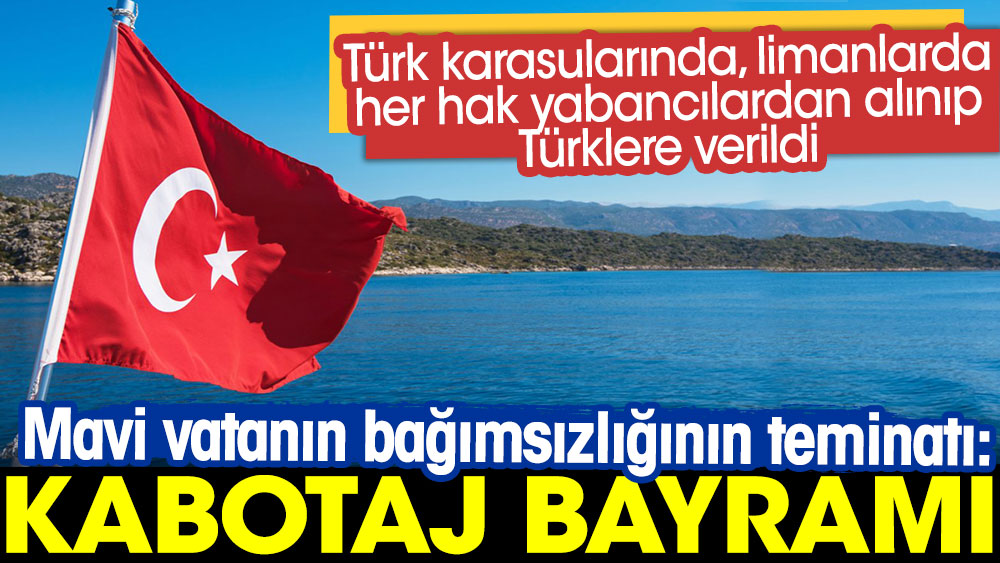 Türk karasularında, limanlarda her hak yabancılardan alınıp Türklere verildi | Mavi vatanın bağımsızlığının teminatı: Kabotaj Bayramı