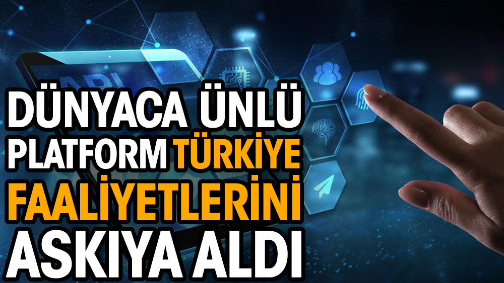 Dünyaca ünlü platform Türkiye faaliyetlerini askıya aldı