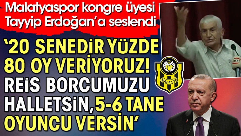 Malatyaspor kongresinde kulüp üyesinden Tayyip Erdoğan'a flaş istek: 20 yıldır oy veriyoruz. Reis borcumuzu ödesin. 5 - 6 oyuncu alıversin