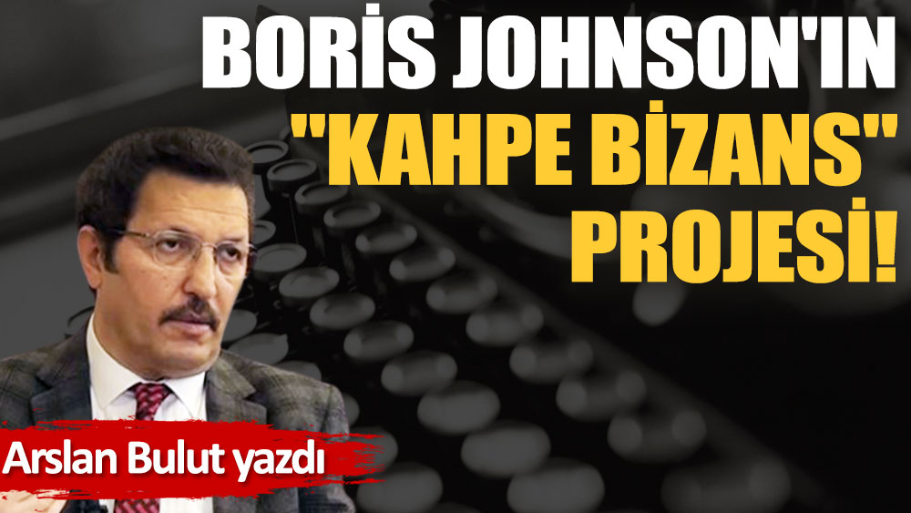 Boris Johnson'ın ''Kahpe Bizans'' projesi!