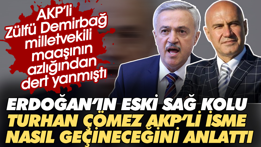 AKP'li Zülfü Demirbağ milletvekili maaşının azlığından dert yanmıştı. Erdoğan'ın eski sağ kolu Turhan Çömez AKP'li isme nasıl geçineceğini anlattı