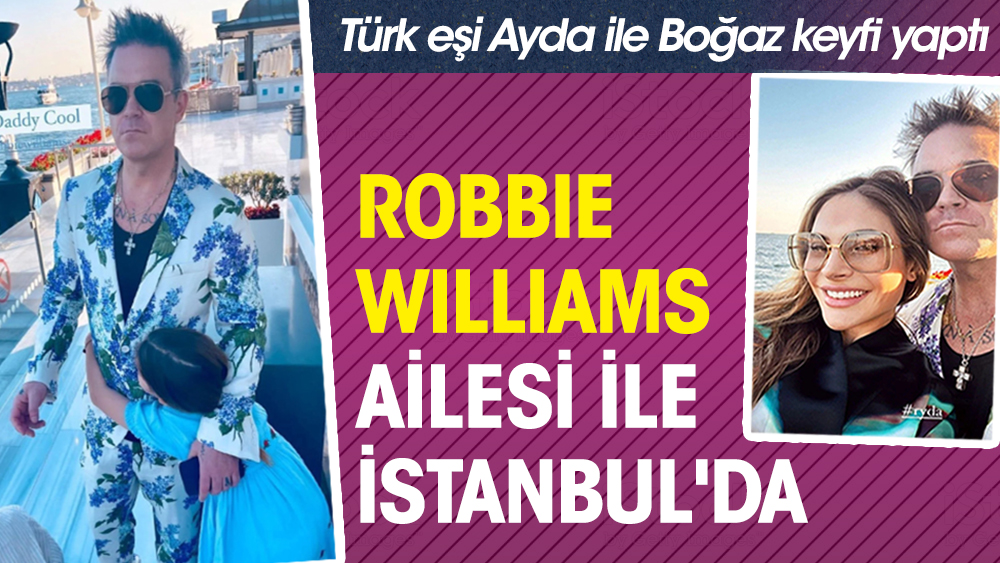 Robbie Williams ailesi ile İstanbul'da! Türk eşi Ayda ile Boğaz keyfi yaptı