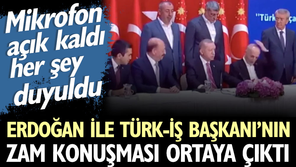 Cumhurbaşkanı Erdoğan ile Türk-İş Başkanı'nın zam konuşması ortaya çıktı. Mikrofon açık kaldı her şey duyuldu
