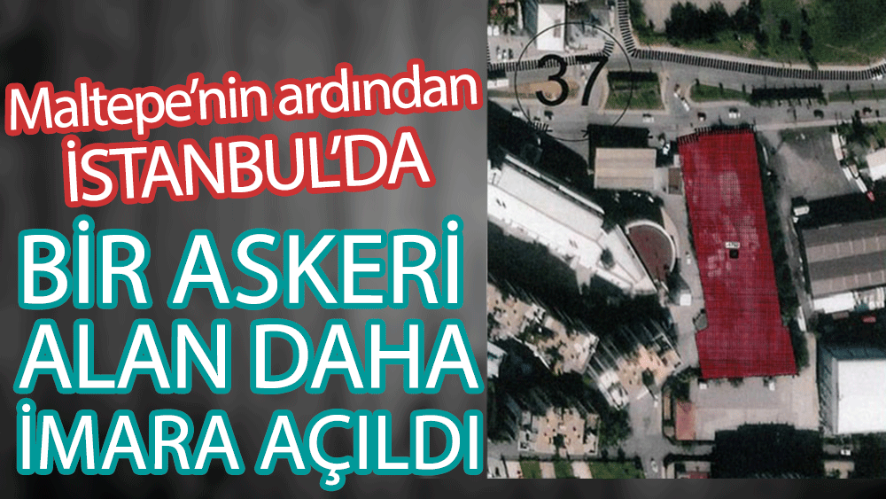 İstanbul Maltepe’nin ardından bir askeri alan daha imara açıldı