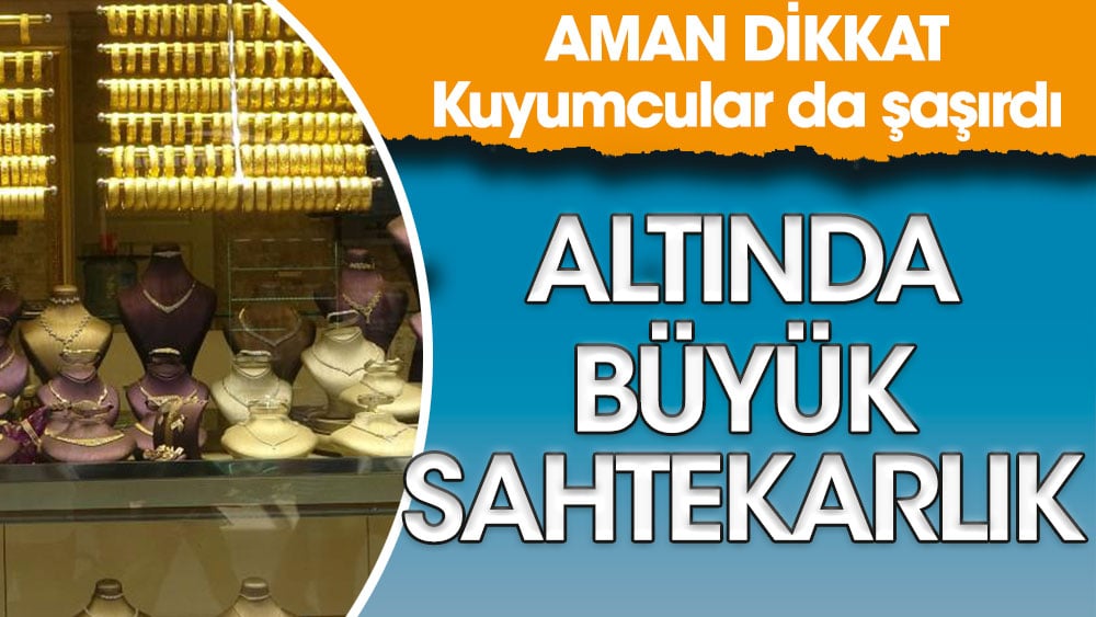 Altında büyük sahtekarlık. Kuyumcular da şaşırdı