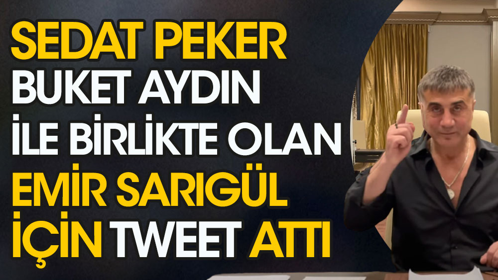 Sedat Peker Buket Aydın ile birlikte olan Emir Sarıgül için tweet attı