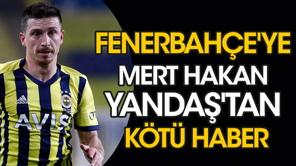 Fenerbahçe'ye Mert Hakan Yandaş'tan kötü haber