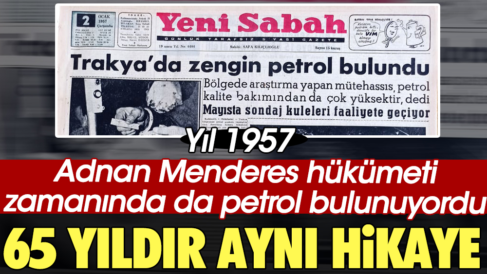 Adnan Menderes hükümeti zamanında da petrol bulunuyordu. 65 yıldır aynı hikaye
