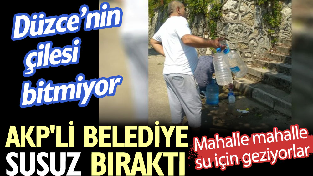AKP'li belediye susuz bıraktı. Düzce’nin çilesi bitmiyor. Mahalle mahalle su için geziyorlar