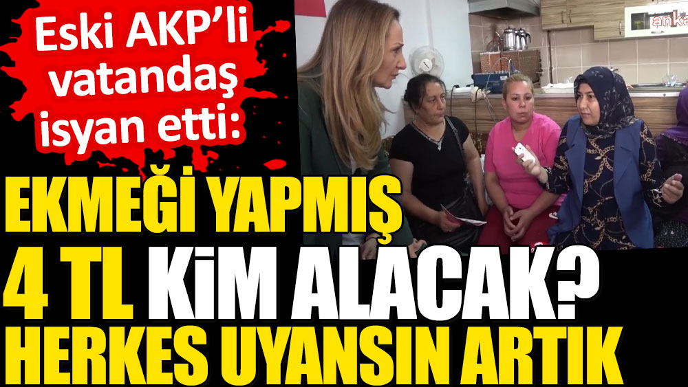 Eski AKP'li vatandaş isyan eti: Ekmeği yapmış 4 TL. Kim alacak? Herkes uyansın artık