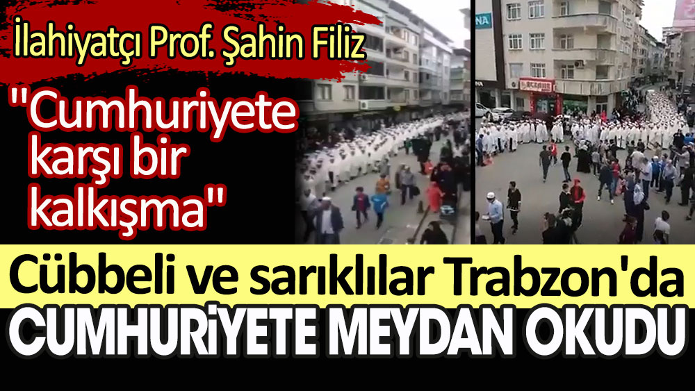 Cübbeli ve sarıklılar Trabzon'da cumhuriyete meydan okudu. İlahiyatçı Prof. Dr. Şahin Filiz: Cumhuriyete karşı bir kalkışma