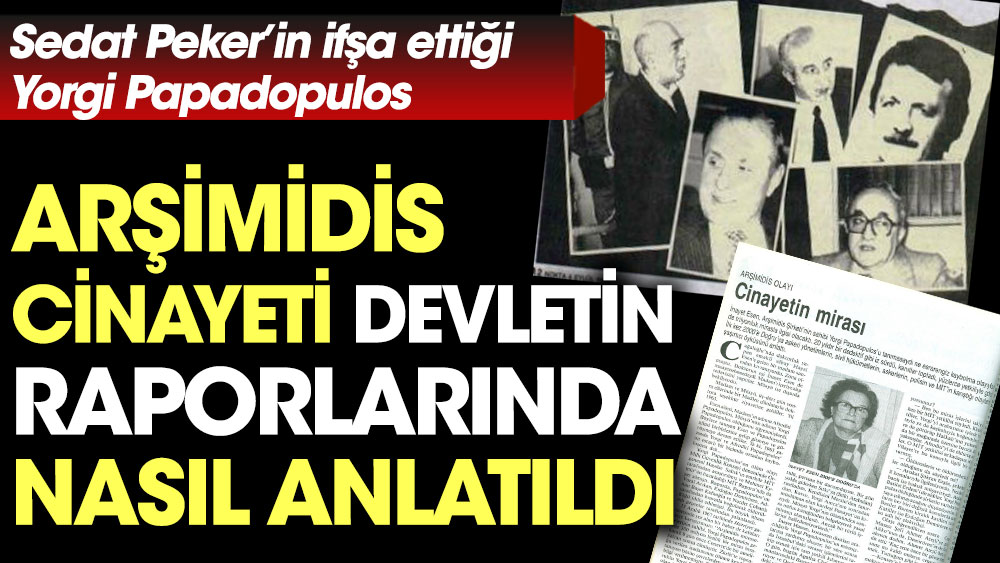 Sedat Peker’in ifşa ettiği Yorgi Papadopulos cinayeti Arşimidis Cinayeti devletin raporlarında nasıl anlatıldı