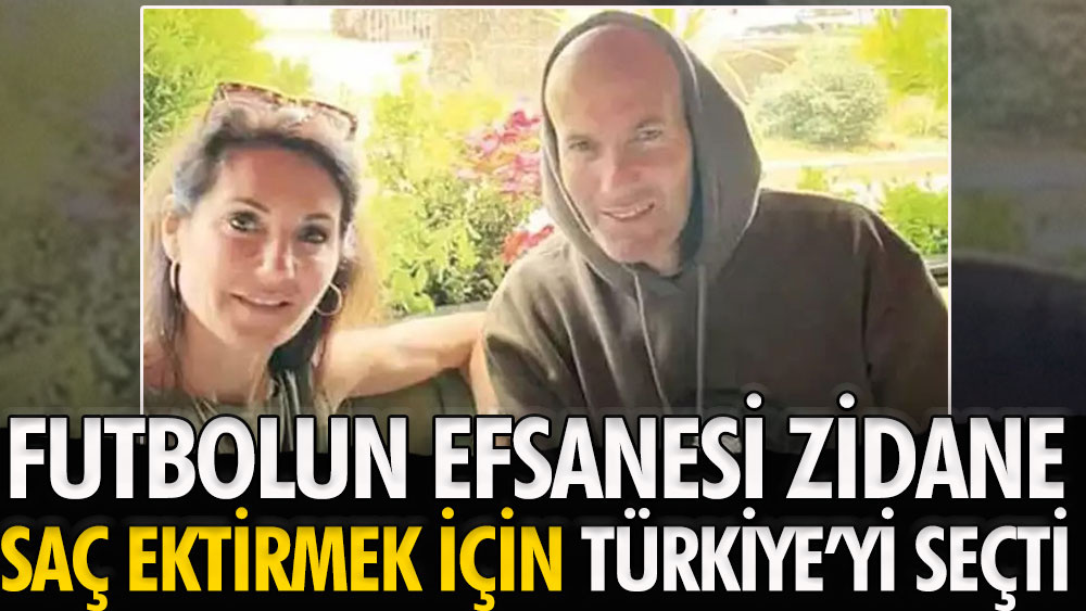 Zidane saç ektirmek için Türkiye’yi seçti
