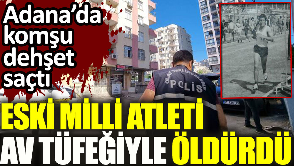 Eski milli atlet av tüfeğiyle vurularak öldürüldü! Adana’da komşu dehşet saçtı…