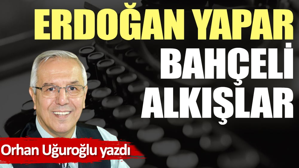 Erdoğan yapar, Bahçeli alkışlar