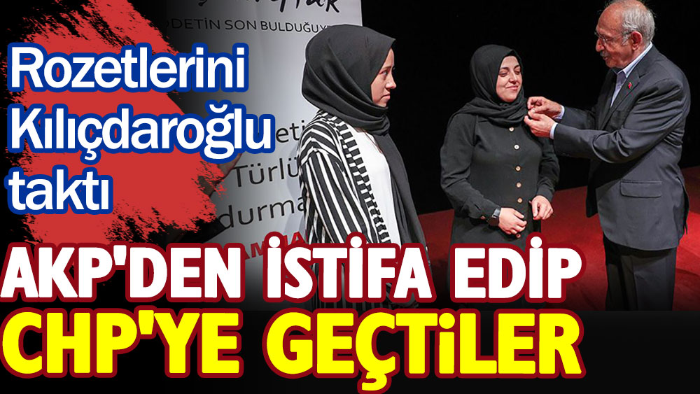 AKP'den istifa edip CHP'ye geçtiler. Rozetlerini Kılıçdaroğlu taktı