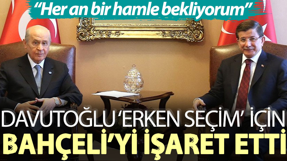 Ahmet Davutoğlu: Erken seçim için Bahçeli’den her an bir hamle bekliyorum