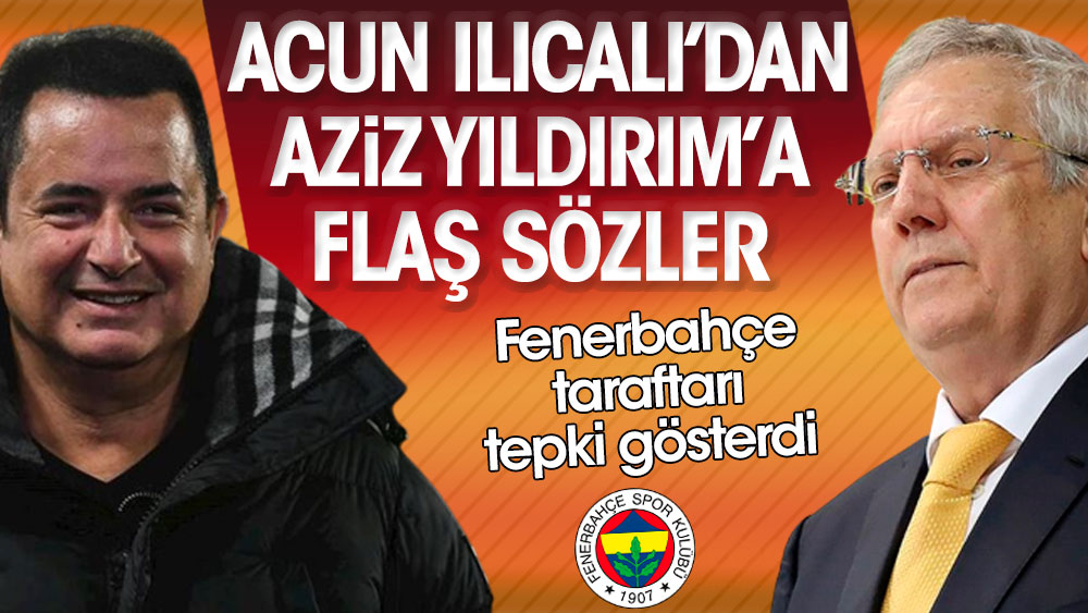 Acun Ilıcalı'dan Aziz Yıldırım'a flaş sözler. Fenerbahçe taraftarı tepki gösterdi