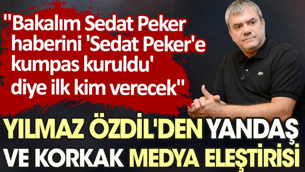 Yılmaz Özdil'den yandaş ve korkak medya eleştirisi: Bakalım Sedat Peker haberini ''Sedat Peker'e kumpas kuruldu'' diye ilk kim verecek
